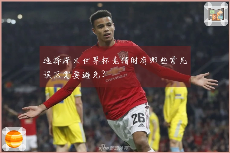 选择烽火世界杯竞猜时有哪些常见误区需要避免？