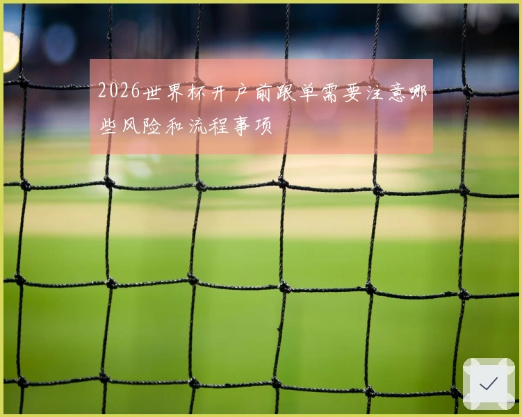 2026世界杯开户前跟单需要注意哪些风险和流程事项
