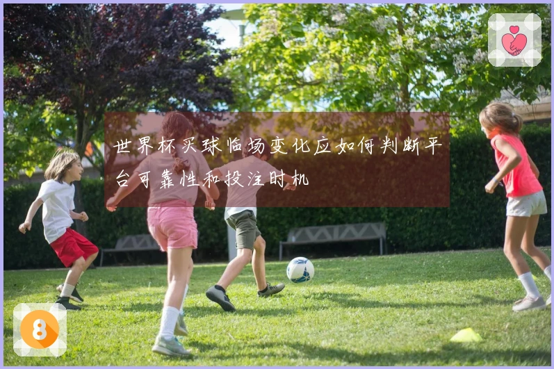 世界杯买球临场变化应如何判断平台可靠性和投注时机