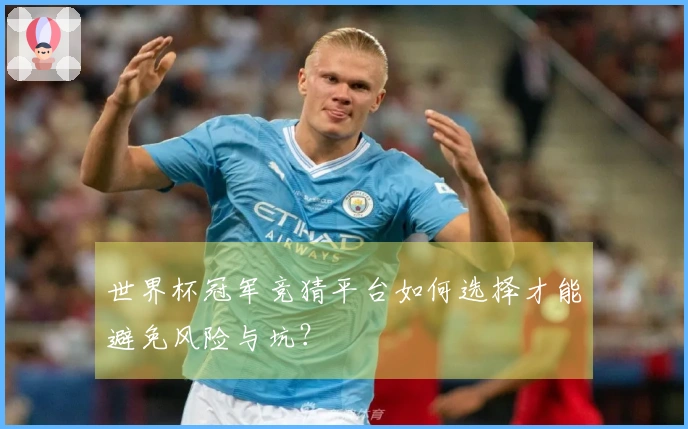 世界杯冠军竞猜平台如何选择才能避免风险与坑？