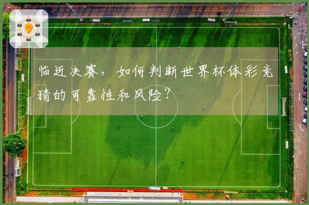 临近决赛，如何判断世界杯体彩竞猜的可靠性和风险？