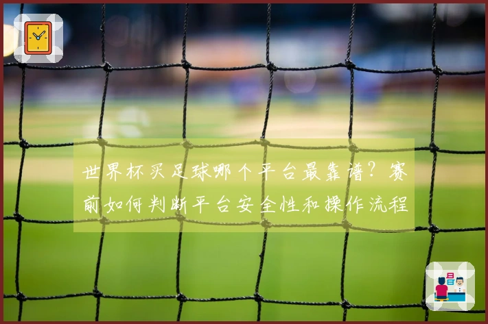 世界杯买足球哪个平台最靠谱？赛前如何判断平台安全性和操作流程