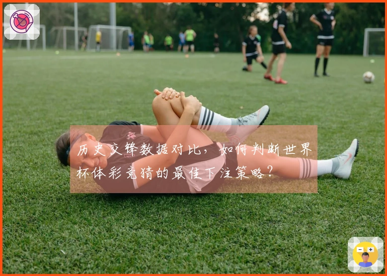 历史交锋数据对比，如何判断世界杯体彩竞猜的最佳下注策略？