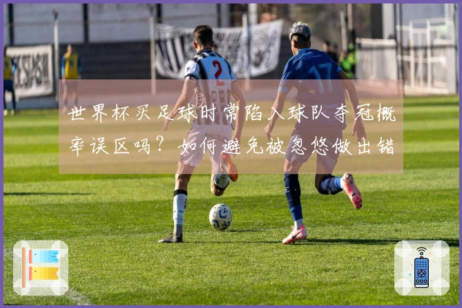 世界杯买足球时常陷入球队夺冠概率误区吗？如何避免被忽悠做出错误选择