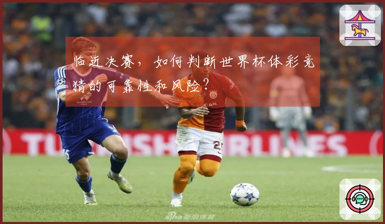 临近决赛，如何判断世界杯体彩竞猜的可靠性和风险？