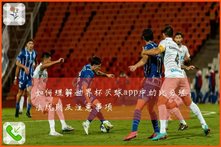 如何理解世界杯买球app中的比分玩法规则及注意事项