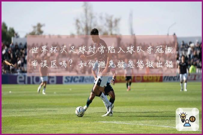 世界杯买足球时常陷入球队夺冠概率误区吗？如何避免被忽悠做出错误选择